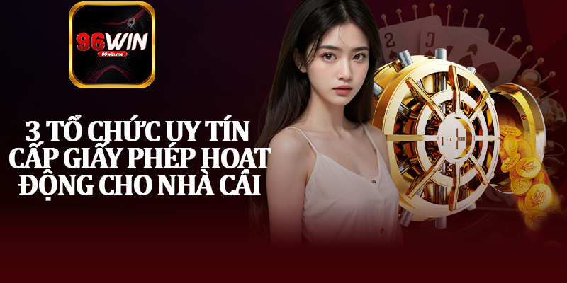3 Tổ Chức Uy Tín Cấp Giấy Phép Hoạt Động Cho Nhà Cái