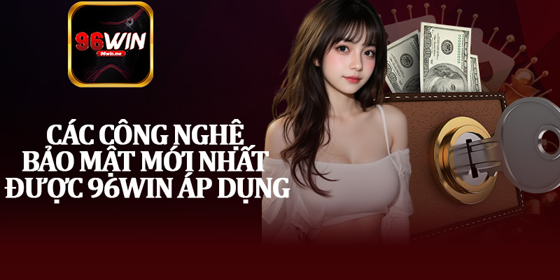 Các Công Nghệ Bảo Mật Mới Nhất Được 96Win Áp Dụng