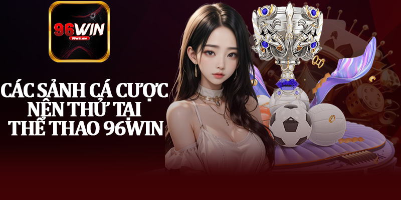 Các Sảnh Cá Cược Nên Thử Tại Thể Thao 96Win