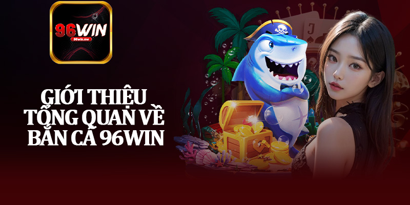Giới Thiệu Tổng Quan Về Bắn Cá 96Win