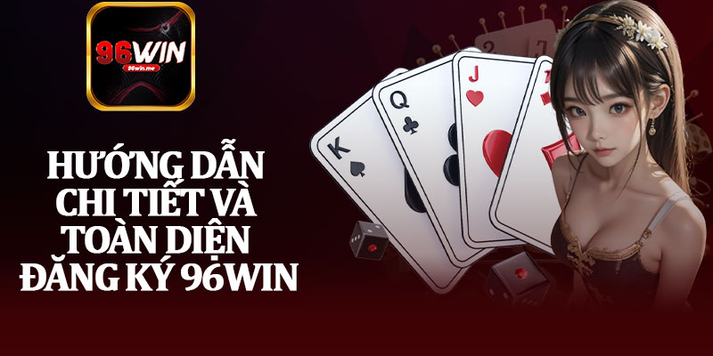 Hướng Dẫn Chi Tiết Và Toàn Diện Đăng Ký 96Win
