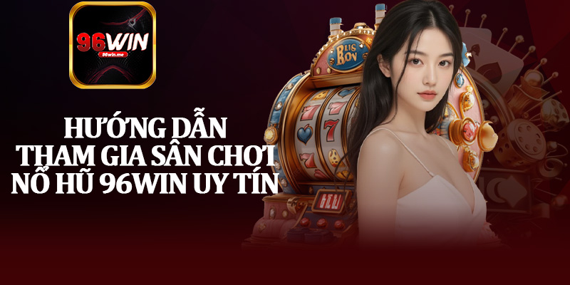 Hướng Dẫn Tham Gia Sân Chơi Nổ Hũ 96Win Uy Tín