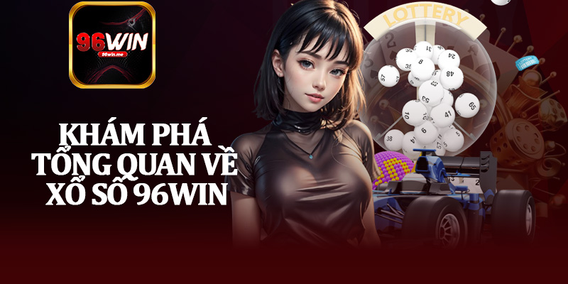 Khám Phá Tổng Quan Về Xổ Số 96Win
