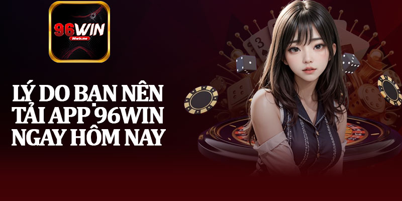 Lý Do Bạn Nên Tải App 96Win Ngay Hôm Nay