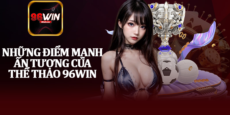 Những Điểm Mạnh Ấn Tượng Của Thể Thao 96Win