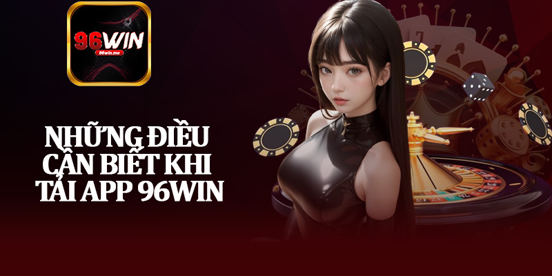 Những Điều Cần Biết Khi Tải App 96Win