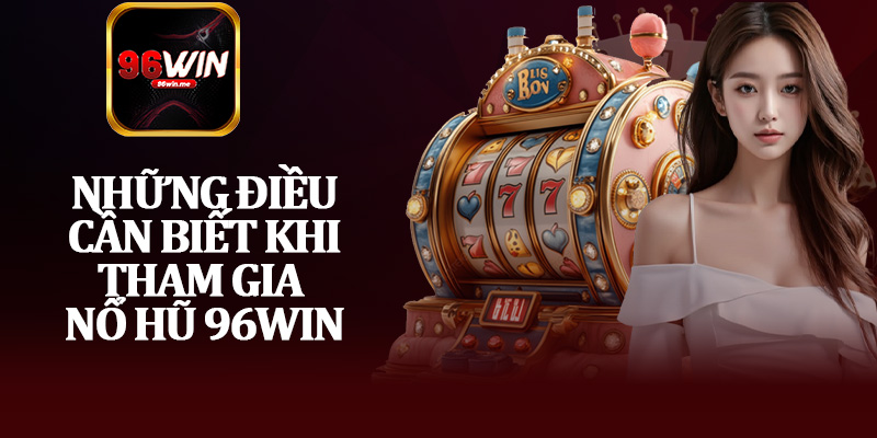 Những Điều Cần Biết Khi Tham Gia Nổ Hũ 96Win