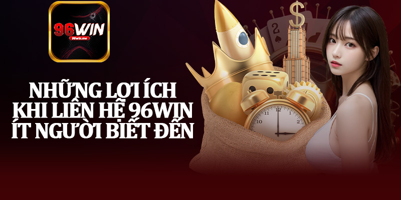 Những Lợi Ích Khi Liên Hệ 96Win Ít Người Biết Đến