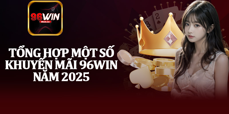 Tổng Hợp Một Số Khuyến Mãi 96Win Năm 2025