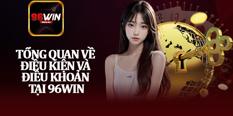 Tổng Quan về Điều Kiện và Điều Khoản tại 96Win