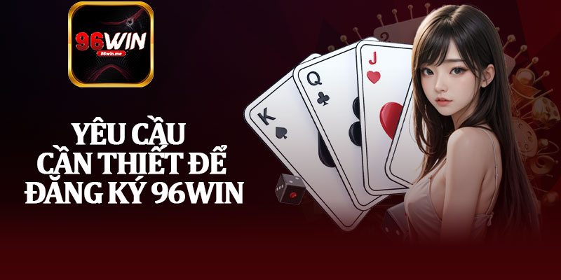 Yêu Cầu Cần Thiết Để Đăng Ký 96Win