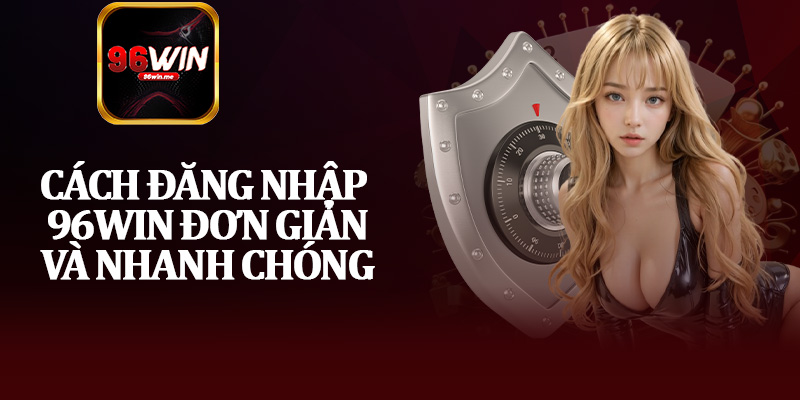 Cách Đăng Nhập 96Win Đơn Giản Và Nhanh Chóng