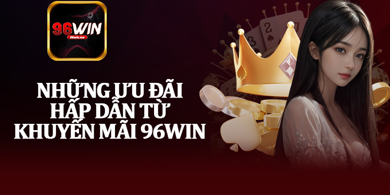 Những Ưu Đãi Hấp Dẫn Từ Khuyến Mãi 96Win