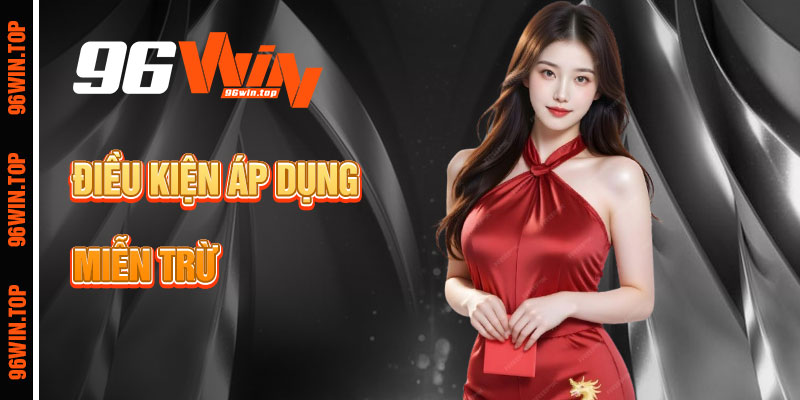 Điều Kiện Áp Dụng Miễn Trừ Trách Nhiệm 96win